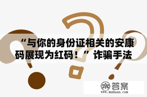 “与你的身份证相关的安康码展现为红码！”诈骗手法又创新了……