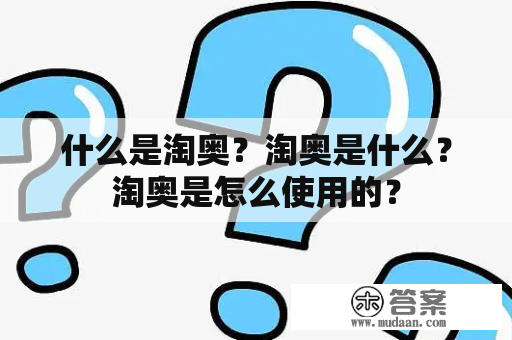 什么是淘奥？淘奥是什么？淘奥是怎么使用的？