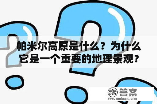 帕米尔高原是什么？为什么它是一个重要的地理景观？