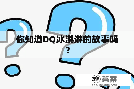 你知道DQ冰淇淋的故事吗？