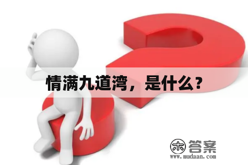 情满九道湾，是什么？