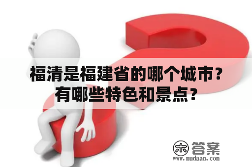 福清是福建省的哪个城市？有哪些特色和景点？