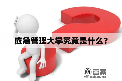 应急管理大学究竟是什么？