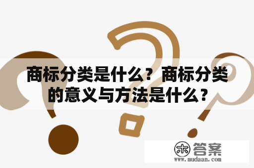 商标分类是什么？商标分类的意义与方法是什么？