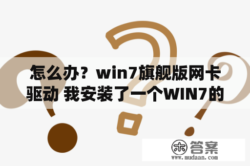 怎么办？win7旗舰版网卡驱动 我安装了一个WIN7的系统？