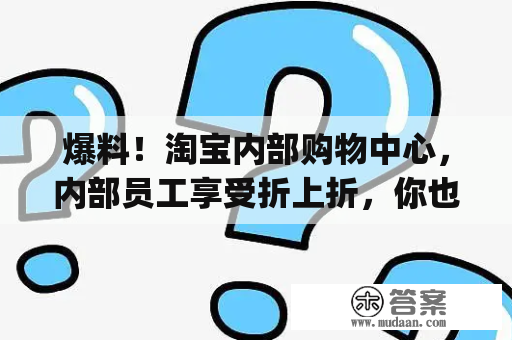 爆料！淘宝内部购物中心，内部员工享受折上折，你也能够享受内部优惠价格(