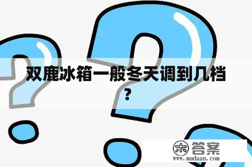 双鹿冰箱一般冬天调到几档？