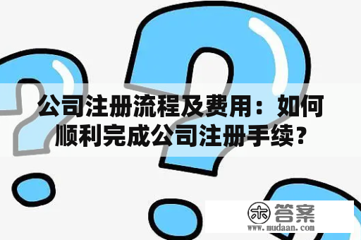 公司注册流程及费用：如何顺利完成公司注册手续？