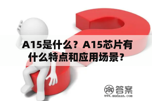  A15是什么？A15芯片有什么特点和应用场景？