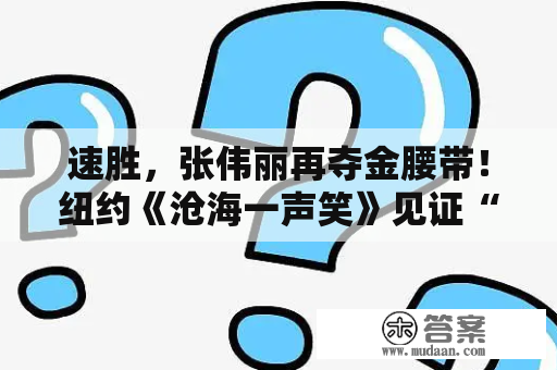 速胜，张伟丽再夺金腰带！纽约《沧海一声笑》见证“世界伟丽”的诞生