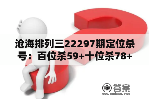 沧海排列三22297期定位杀号：百位杀59+十位杀78+个位杀14