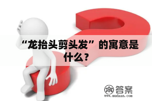 “龙抬头剪头发”的寓意是什么？