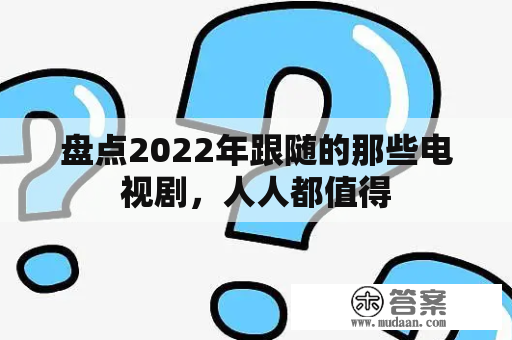 盘点2022年跟随的那些电视剧，人人都值得