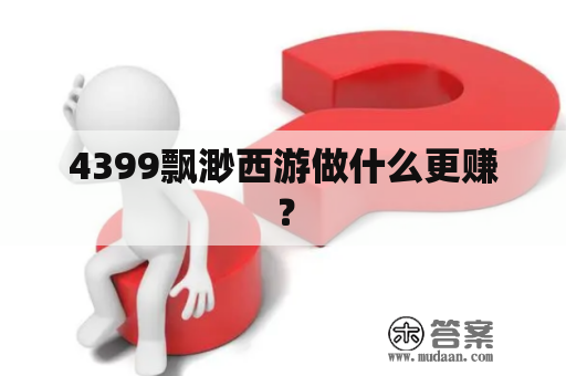 4399飘渺西游做什么更赚？