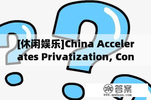 [休闲娱乐]China Accelerates Privatization, Continuing Shift From Doctrine(转载)