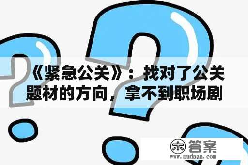 《紧急公关》：找对了公关题材的方向，拿不到职场剧的高分