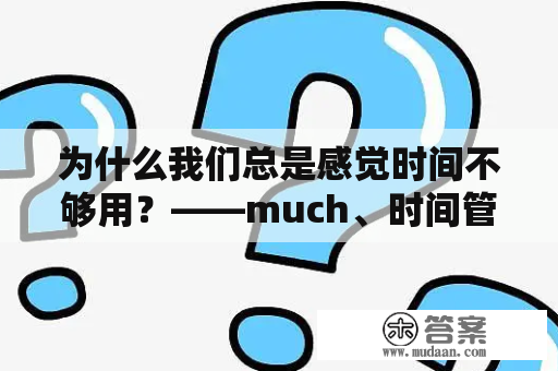 为什么我们总是感觉时间不够用？——much、时间管理与生活规划