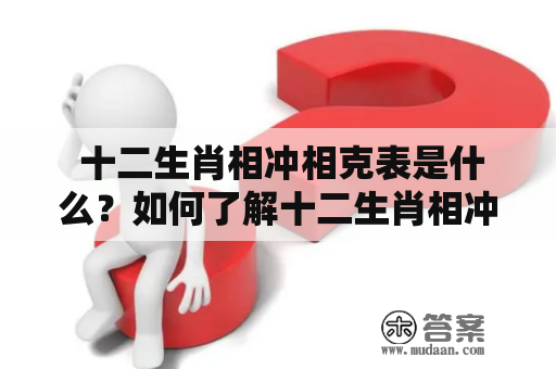  十二生肖相冲相克表是什么？如何了解十二生肖相冲相克关系？