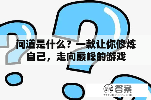 问道是什么？一款让你修炼自己，走向巅峰的游戏