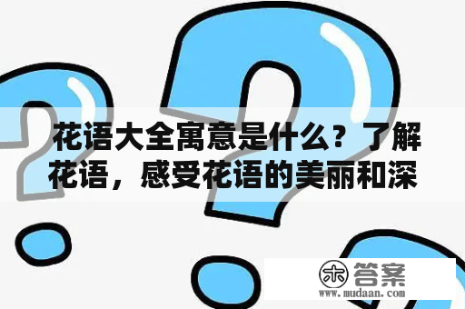  花语大全寓意是什么？了解花语，感受花语的美丽和深意 