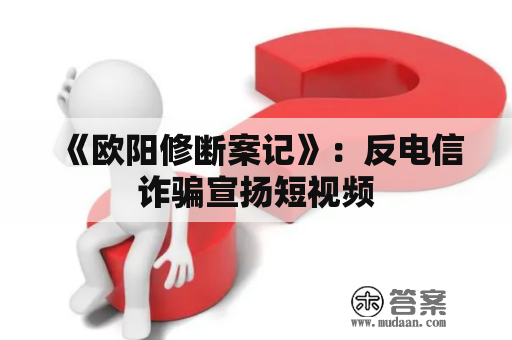 《欧阳修断案记》：反电信诈骗宣扬短视频