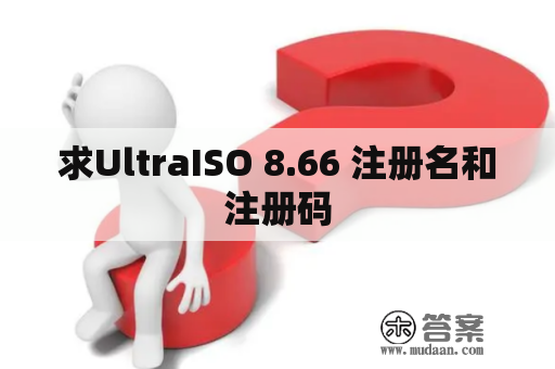 求UltraISO 8.66 注册名和注册码