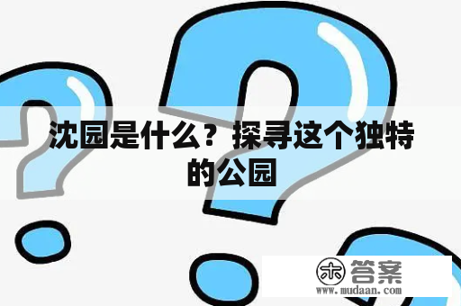 沈园是什么？探寻这个独特的公园