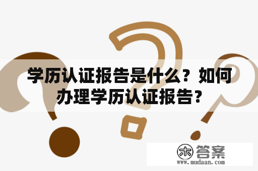 学历认证报告是什么？如何办理学历认证报告？