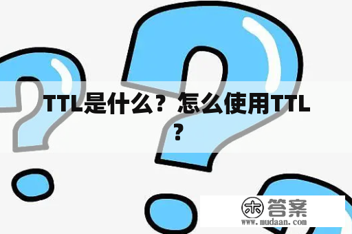 TTL是什么？怎么使用TTL？