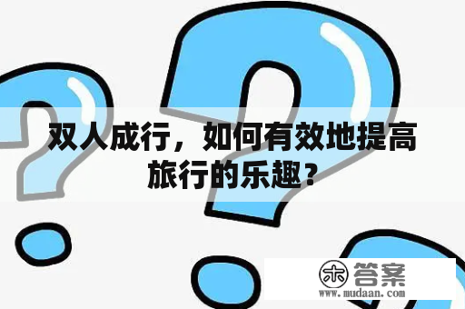 双人成行，如何有效地提高旅行的乐趣？