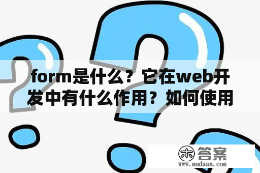 form是什么？它在web开发中有什么作用？如何使用它？