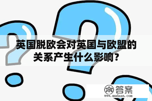 英国脱欧会对英国与欧盟的关系产生什么影响？