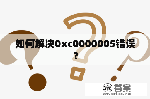 如何解决0xc0000005错误？