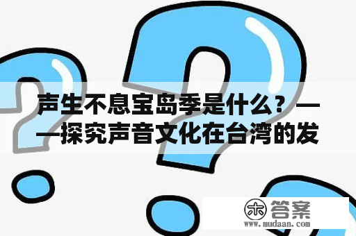 声生不息宝岛季是什么？——探究声音文化在台湾的发展