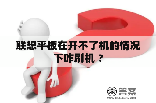 联想平板在开不了机的情况下咋刷机 ？