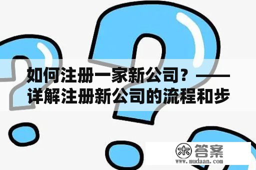 如何注册一家新公司？——详解注册新公司的流程和步骤