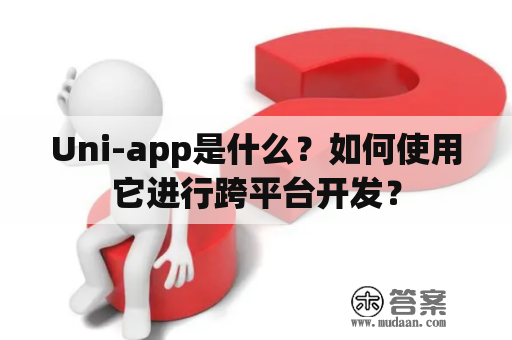 Uni-app是什么？如何使用它进行跨平台开发？