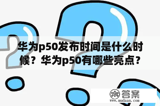 华为p50发布时间是什么时候？华为p50有哪些亮点？