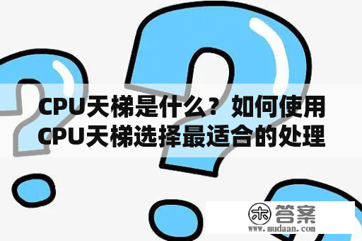 CPU天梯是什么？如何使用CPU天梯选择最适合的处理器？