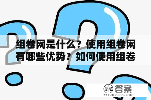 组卷网是什么？使用组卷网有哪些优势？如何使用组卷网来制作试卷？