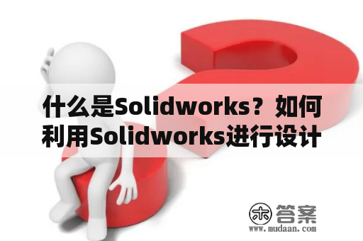 什么是Solidworks？如何利用Solidworks进行设计制作？