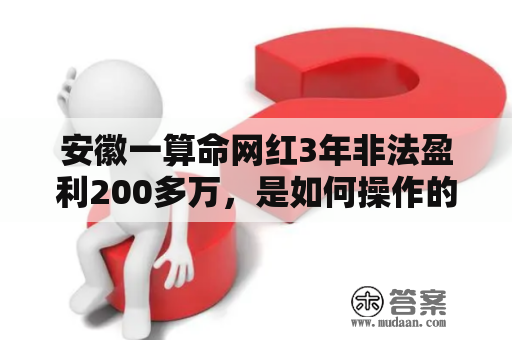 安徽一算命网红3年非法盈利200多万，是如何操作的？