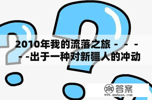 2010年我的流落之旅－－－－-出于一种对新疆人的冲动，我留在了新疆！