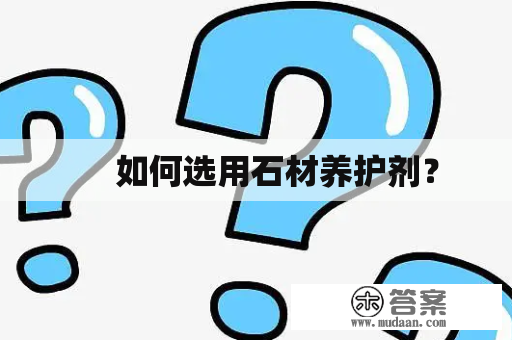 　 如何选用石材养护剂？