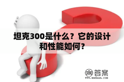 坦克300是什么？它的设计和性能如何？