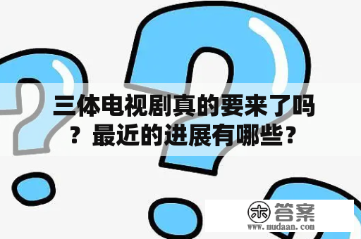  三体电视剧真的要来了吗？最近的进展有哪些？