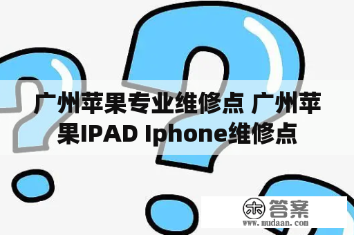 广州苹果专业维修点 广州苹果IPAD Iphone维修点