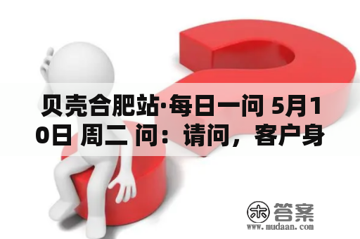 贝壳合肥站·每日一问 5月10日 周二 问：请问，客户身份证原件丧失了，用暂时身