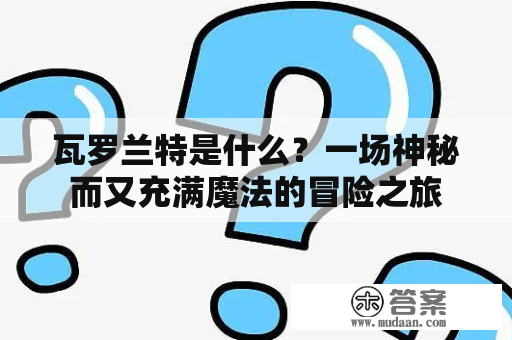 瓦罗兰特是什么？一场神秘而又充满魔法的冒险之旅