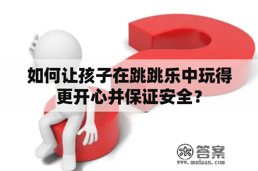 如何让孩子在跳跳乐中玩得更开心并保证安全？